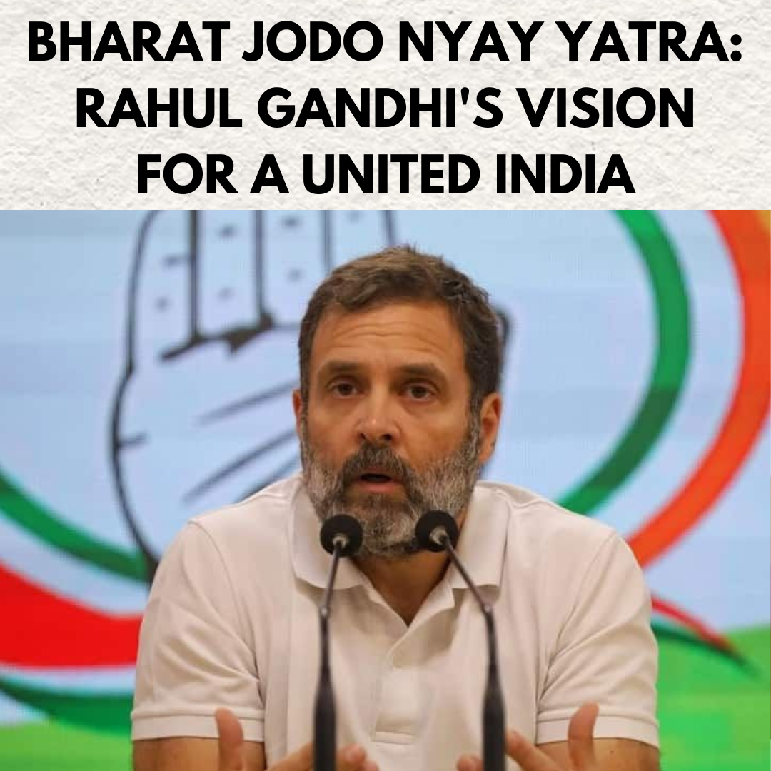 Bharat Jodo Nyay Yatra: Rahul Gandhi’s Vision for a United India